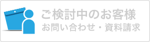 ご検討中のお客様のお問い合わせ・資料請求